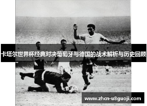 卡塔尔世界杯经典对决葡萄牙与德国的战术解析与历史回顾