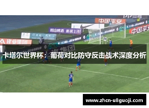 卡塔尔世界杯:葡荷对比防守反击战术深度分析