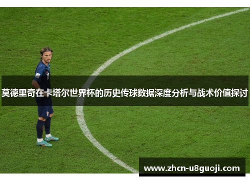 莫德里奇在卡塔尔世界杯的历史传球数据深度分析与战术价值探讨