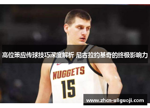 高位策应传球技巧深度解析 尼古拉约基奇的终极影响力