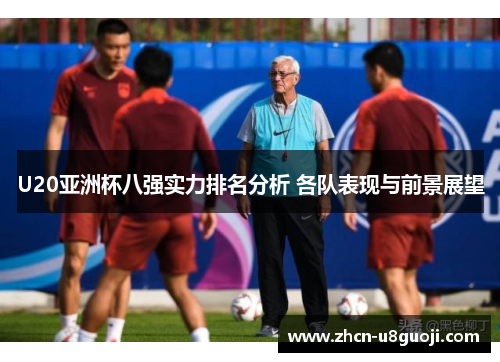 U20亚洲杯八强实力排名分析 各队表现与前景展望