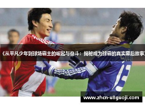 《从平凡少年到球场霸主的崛起与奋斗：揭秘成为球霸的真实幕后故事》