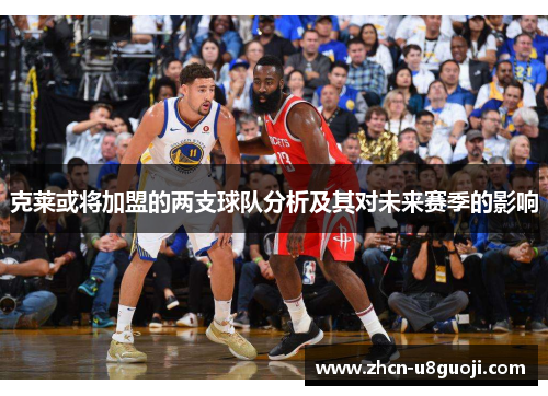 克莱或将加盟的两支球队分析及其对未来赛季的影响